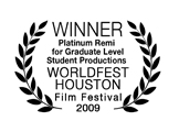 Winner, Platinum Remi Award for Graduate Level Student Productions, WorldFest Houston International Film Festival 2009